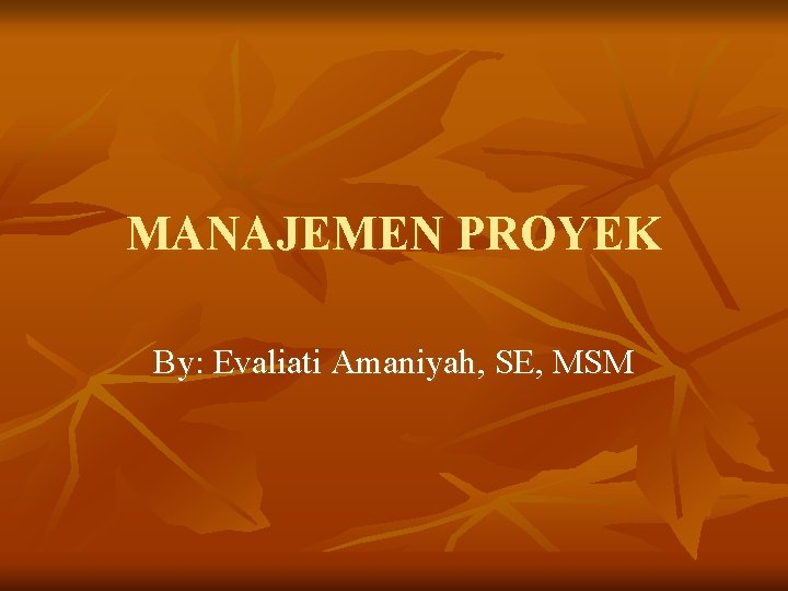 MANAJEMEN PROYEK By: Evaliati Amaniyah, SE, MSM 