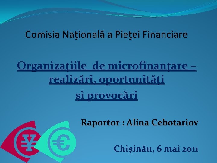 Comisia Naţională a Pieţei Financiare Organizaţiile de microfinanţare – realizări, oportunităţi şi provocări Raportor