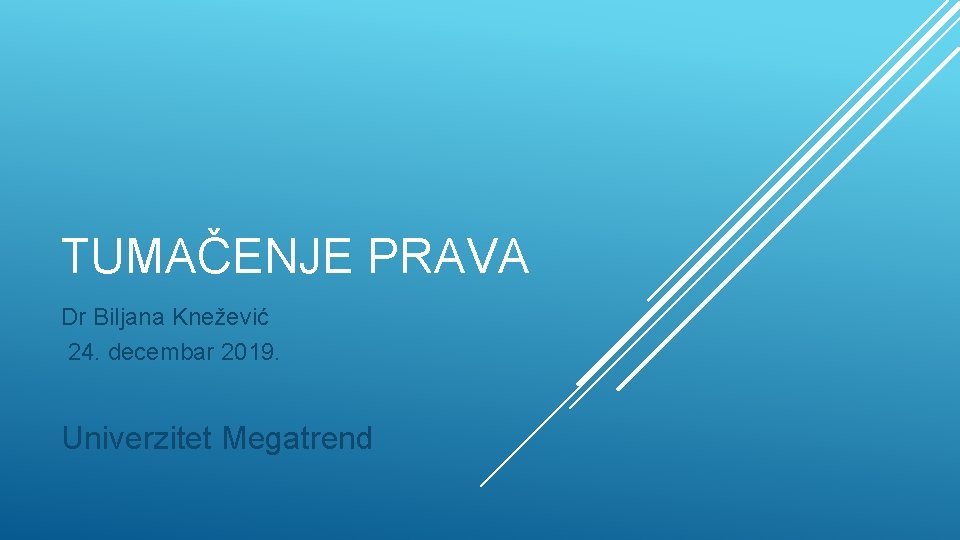 TUMAČENJE PRAVA Dr Biljana Knežević 24. decembar 2019. Univerzitet Megatrend 