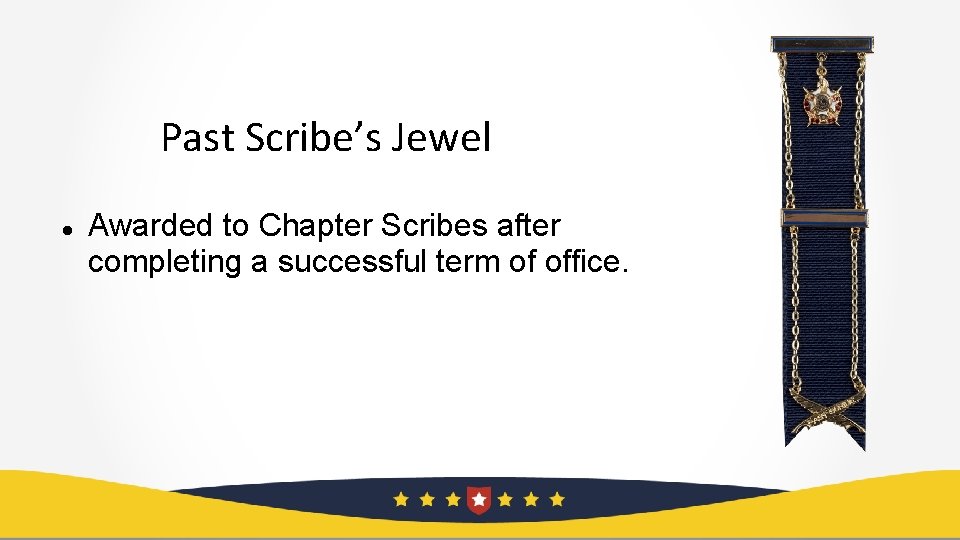 Past Scribe’s Jewel Awarded to Chapter Scribes after completing a successful term of office.