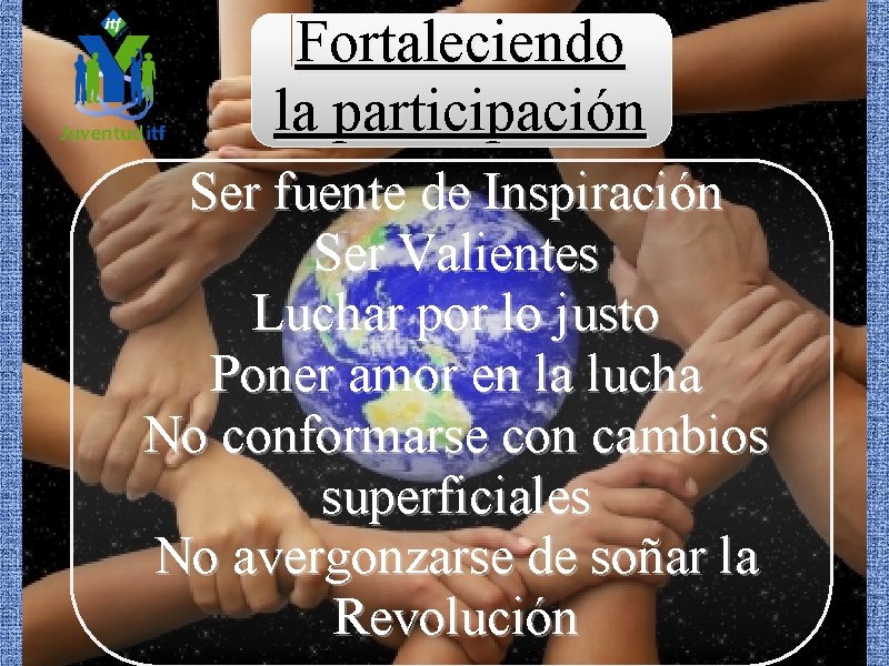 Fortaleciendo la participación Ser fuente de Inspiración Ser Valientes Luchar por lo justo Poner