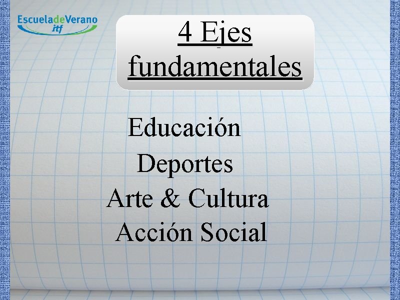 4 Ejes fundamentales Educación Deportes Arte & Cultura Acción Social 