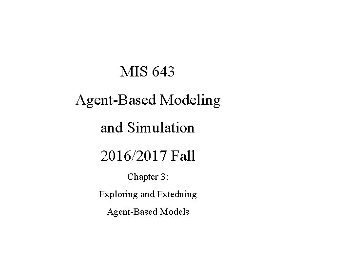 MIS 643 Agent-Based Modeling and Simulation 2016/2017 Fall Chapter 3: Exploring and Extedning Agent-Based