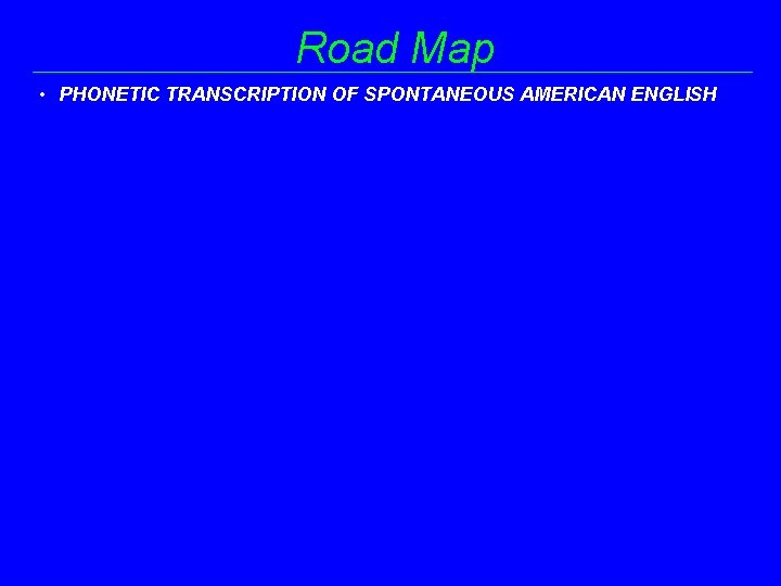 Road Map • PHONETIC TRANSCRIPTION OF SPONTANEOUS AMERICAN ENGLISH 