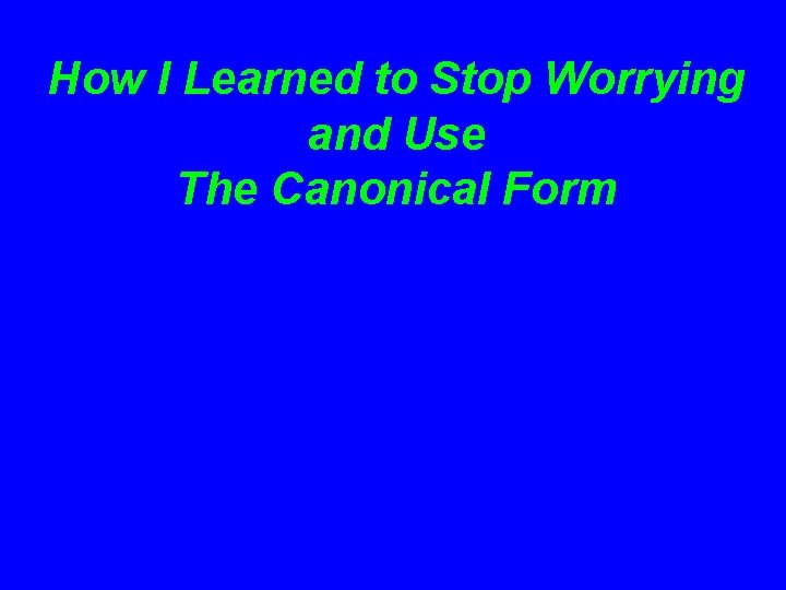 How I Learned to Stop Worrying and Use The Canonical Form 