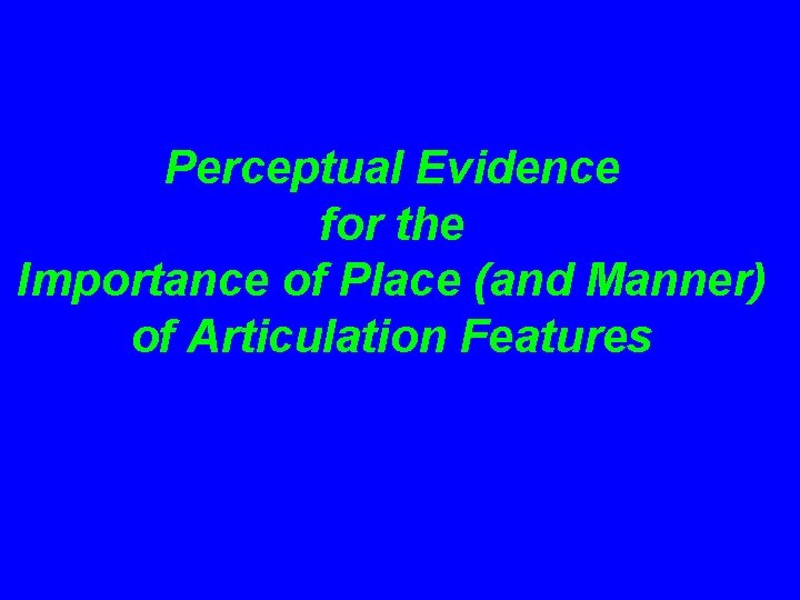 Perceptual Evidence for the Importance of Place (and Manner) of Articulation Features 