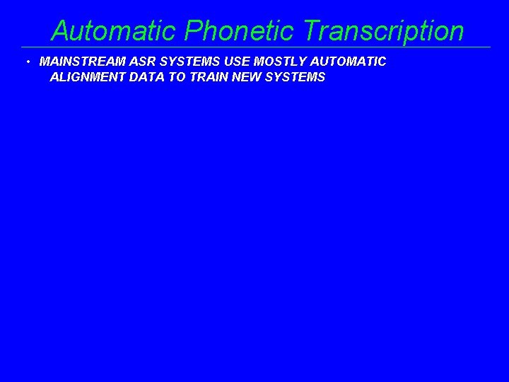 Automatic Phonetic Transcription • MAINSTREAM ASR SYSTEMS USE MOSTLY AUTOMATIC ALIGNMENT DATA TO TRAIN