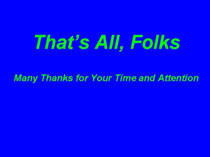 That’s All, Folks Many Thanks for Your Time and Attention 