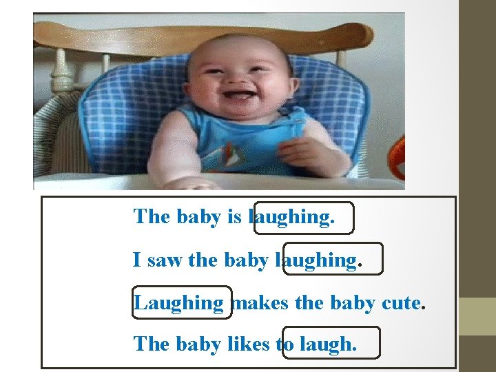 The baby is laughing. I saw the baby laughing. Laughing makes the baby cute.