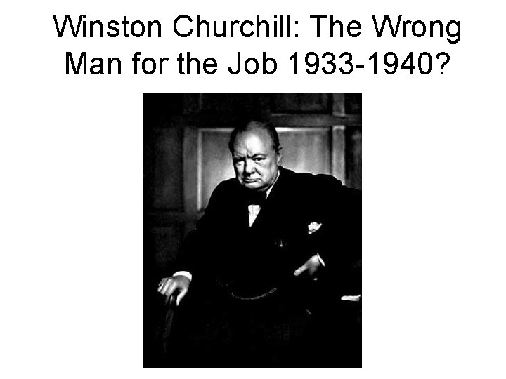 Winston Churchill: The Wrong Man for the Job 1933 -1940? 