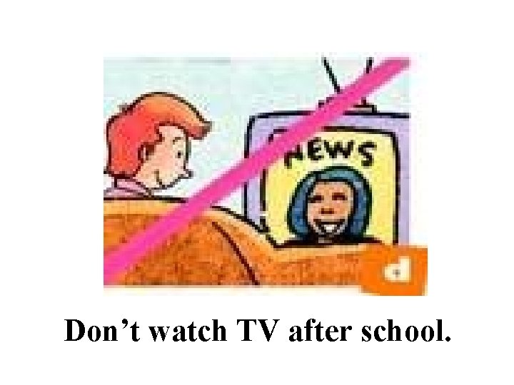 Don’t watch TV after school. 