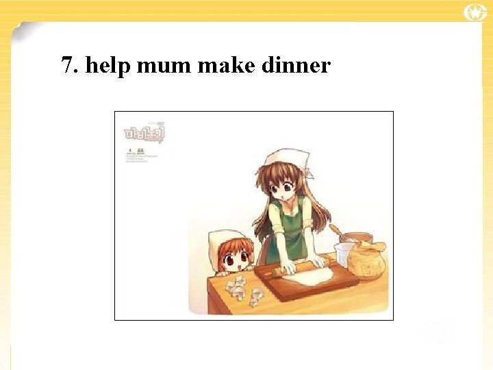 7. help mum make dinner 