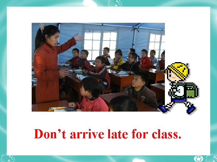 Don’t arrive late for class. 