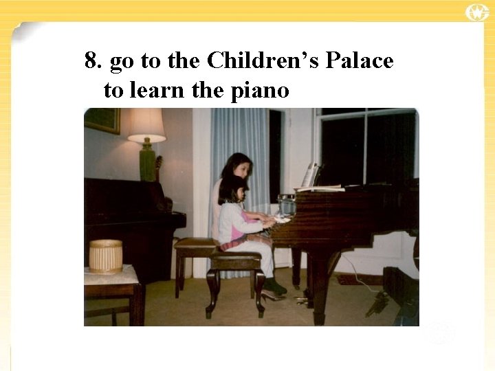 8. go to the Children’s Palace to learn the piano 