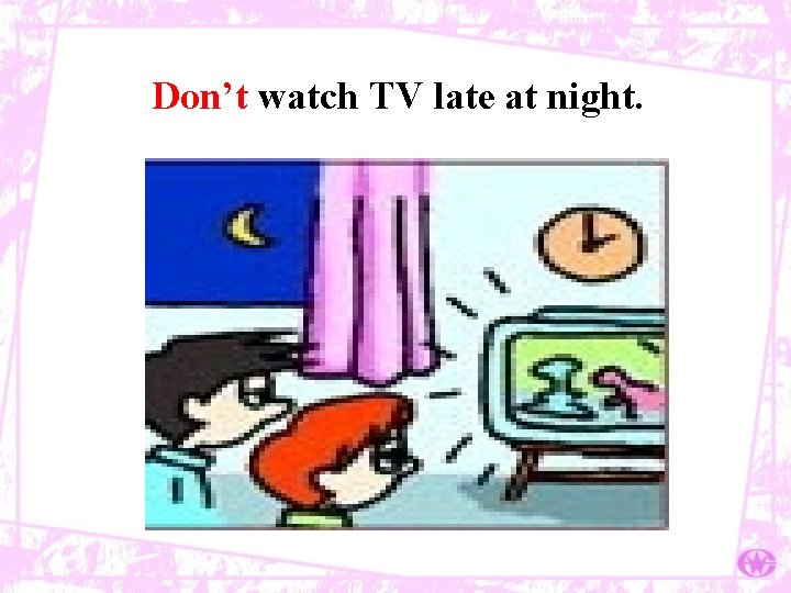 Don’t watch TV late at night. 