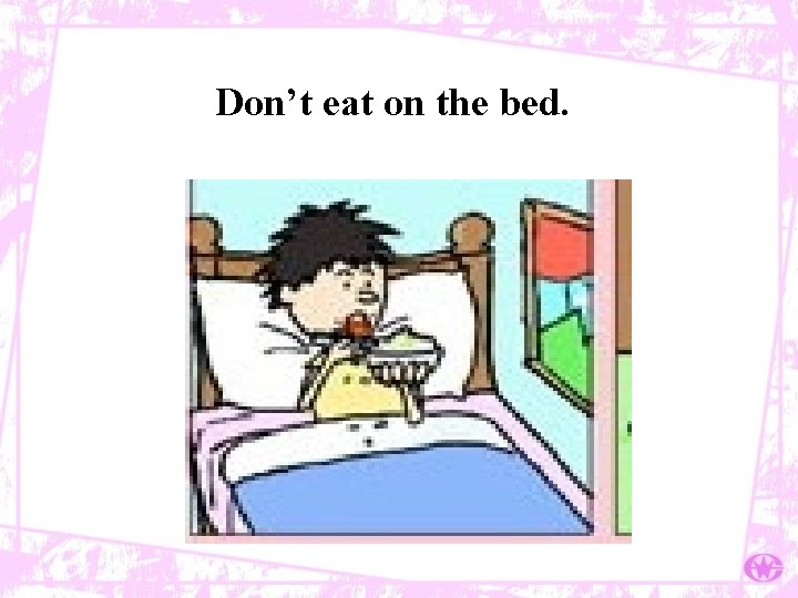 Don’t eat on the bed. 