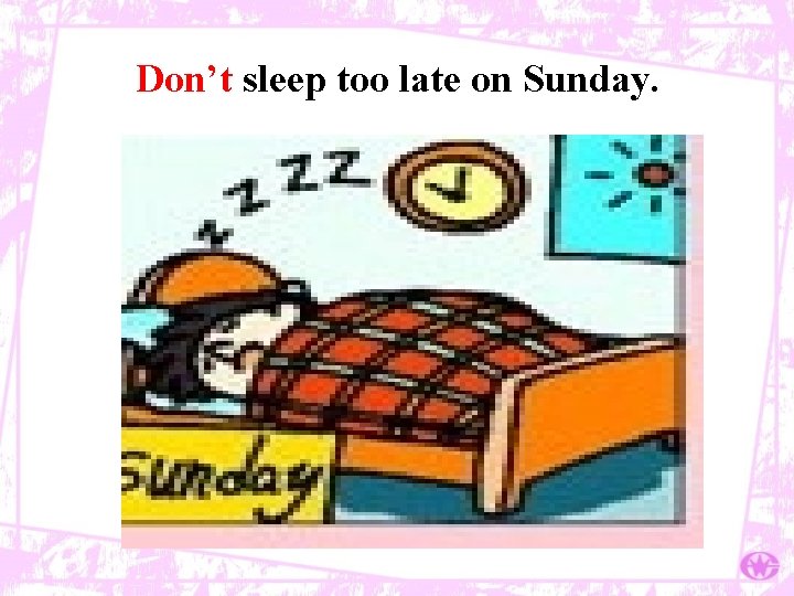 Don’t sleep too late on Sunday. 