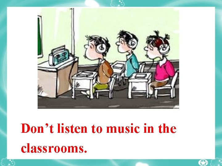 Don’t listen to music in the classrooms. 