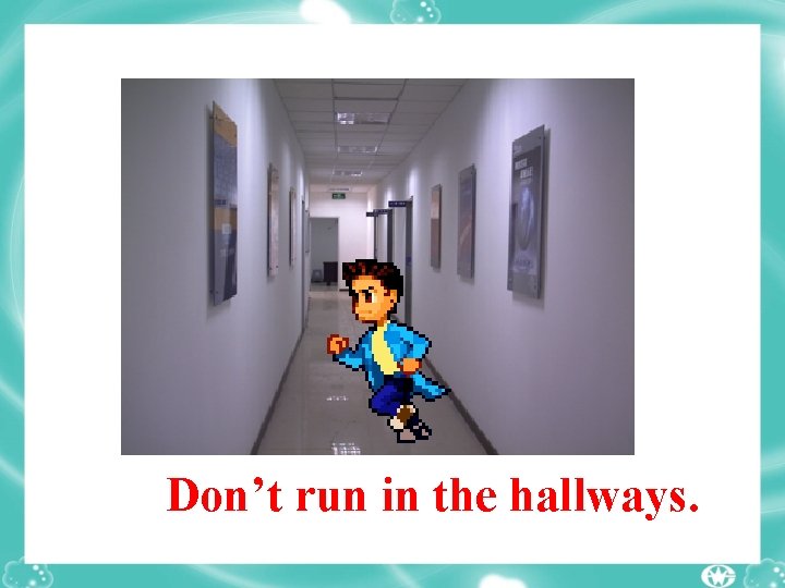 Don’t run in the hallways. 