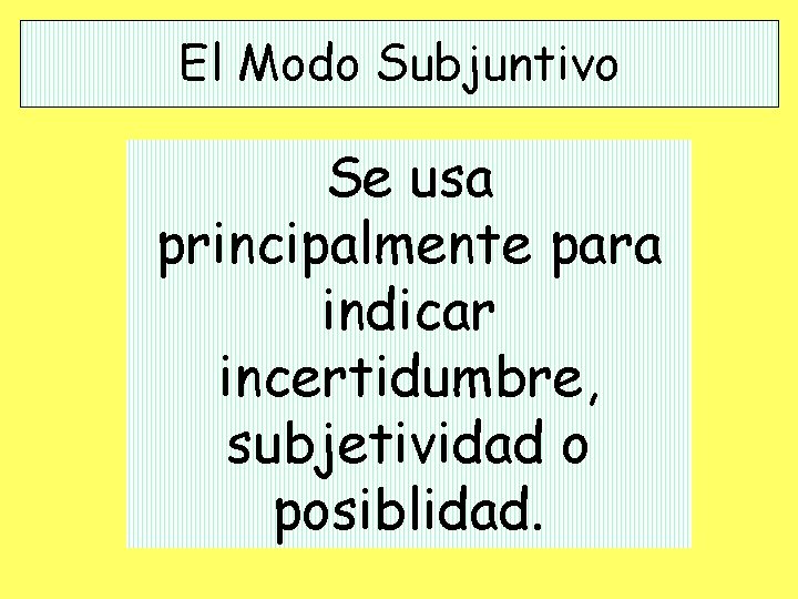 El Modo Subjuntivo Se usa principalmente para indicar incertidumbre, subjetividad o posiblidad. 