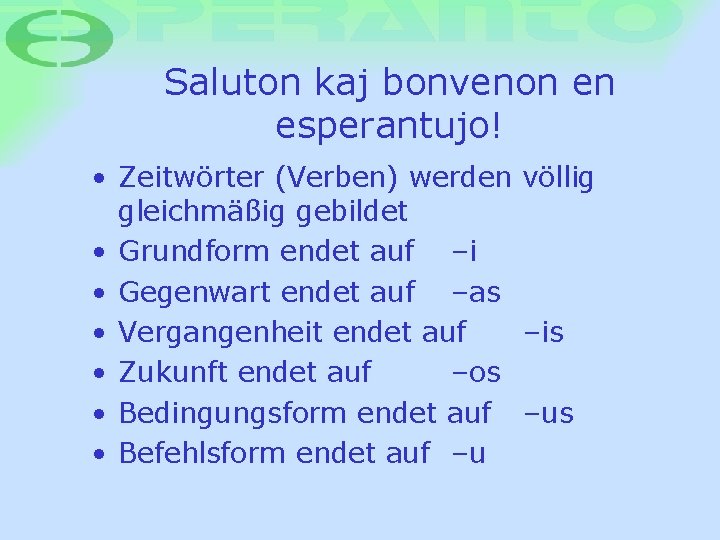 Saluton kaj bonvenon en esperantujo! • Zeitwörter (Verben) werden völlig gleichmäßig gebildet • Grundform