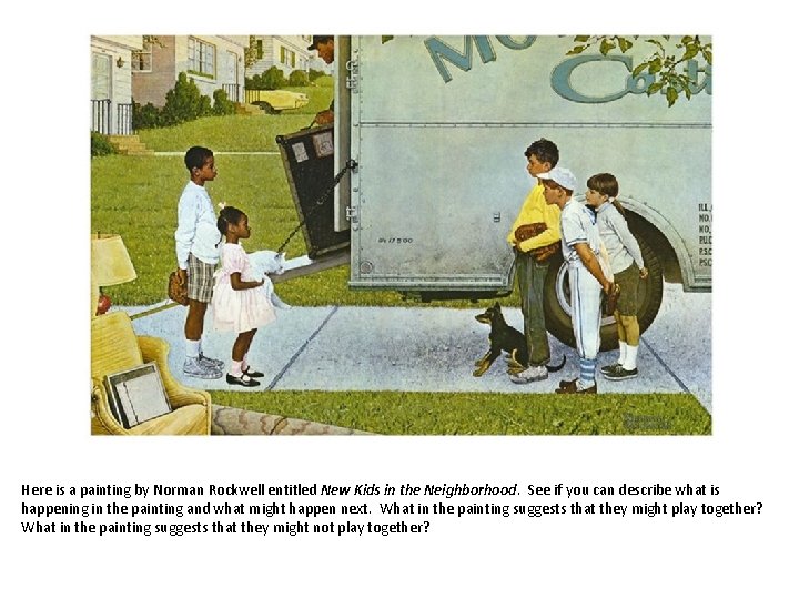 Here is a painting by Norman Rockwell entitled New Kids in the Neighborhood. See
