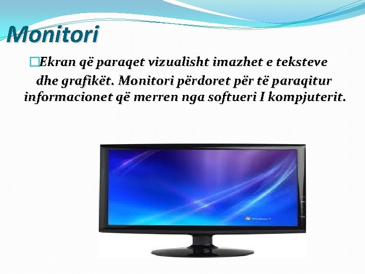 Monitori �Ekran që paraqet vizualisht imazhet e teksteve dhe grafikët. Monitori përdoret për të
