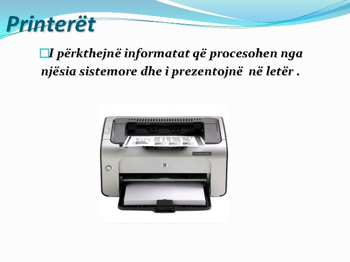 Printerët �I përkthejnë informatat që procesohen nga njësia sistemore dhe i prezentojnë në letër.