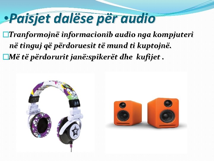 • Paisjet dalëse për audio �Tranformojnë informacionib audio nga kompjuteri në tinguj që