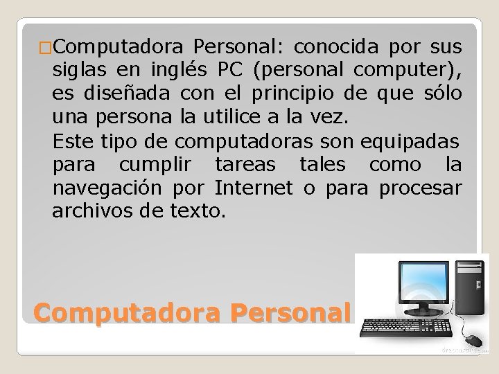 �Computadora Personal: conocida por sus siglas en inglés PC (personal computer), es diseñada con