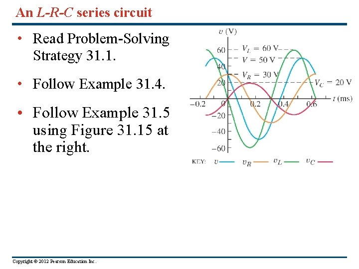 An L-R-C series circuit • Read Problem-Solving Strategy 31. 1. • Follow Example 31.
