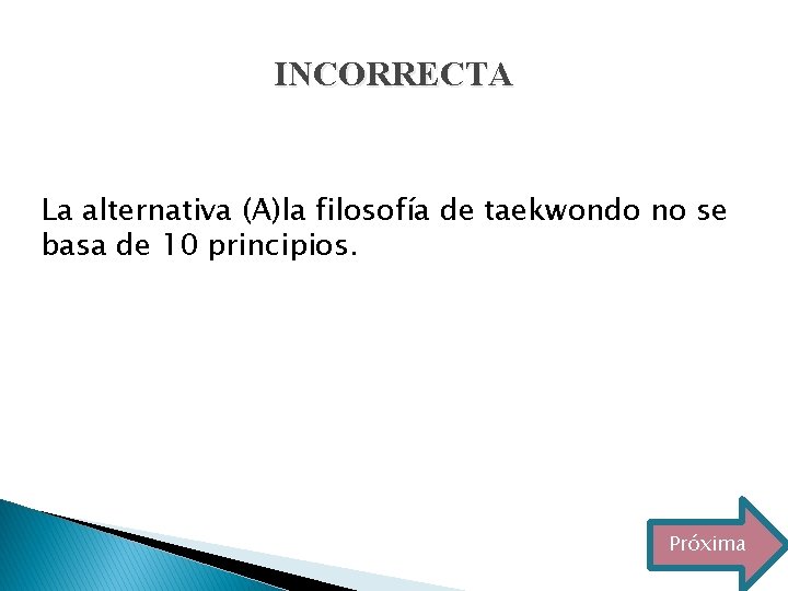 INCORRECTA La alternativa (A)la filosofía de taekwondo no se basa de 10 principios. Próxima