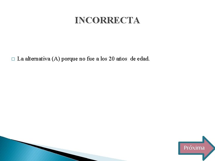 INCORRECTA � La alternativa (A) porque no fue a los 20 años de edad.