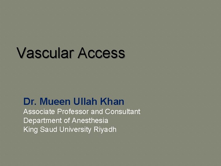 Vascular Access Dr. Mueen Ullah Khan Associate Professor and Consultant Department of Anesthesia King