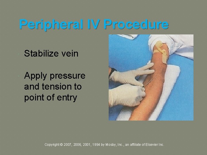 Peripheral IV Procedure Stabilize vein Apply pressure and tension to point of entry Copyright