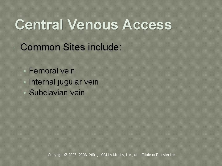 Central Venous Access Common Sites include: • Femoral vein • Internal jugular vein •