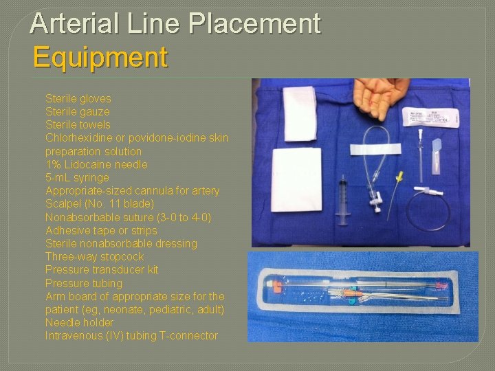 Arterial Line Placement Equipment Sterile gloves Sterile gauze Sterile towels Chlorhexidine or povidone-iodine skin