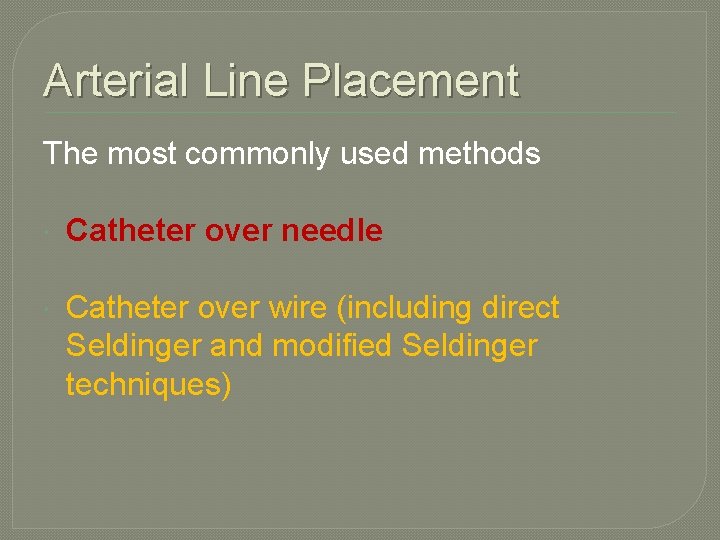 Arterial Line Placement The most commonly used methods Catheter over needle Catheter over wire