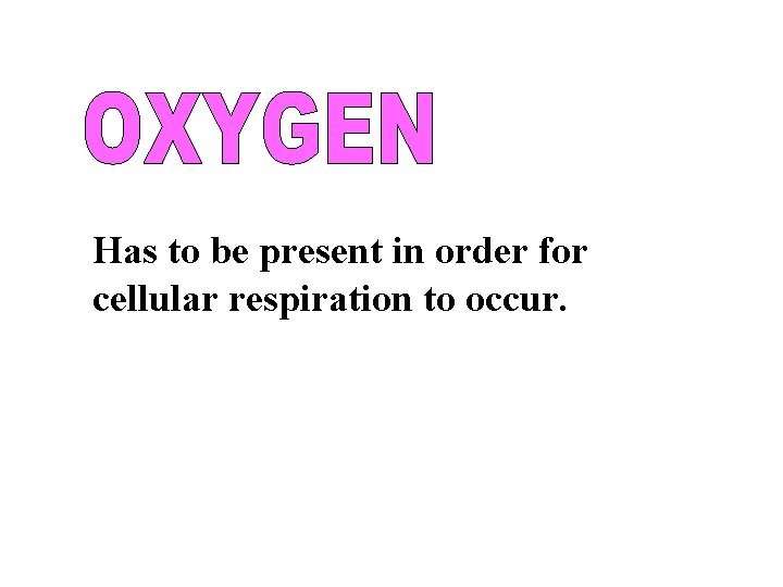 Has to be present in order for cellular respiration to occur. 