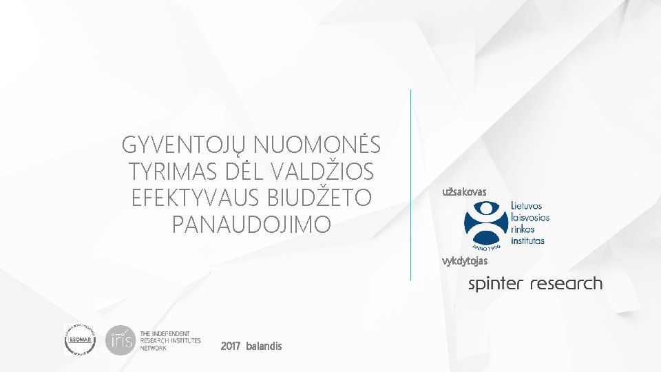 GYVENTOJŲ NUOMONĖS TYRIMAS DĖL VALDŽIOS EFEKTYVAUS BIUDŽETO PANAUDOJIMO užsakovas vykdytojas 2017 balandis 