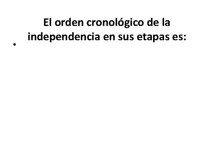  • El orden cronológico de la independencia en sus etapas es: 