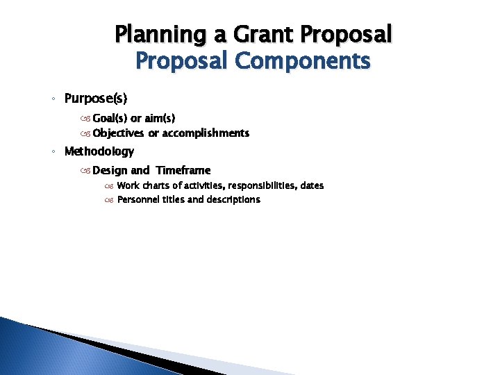 Planning a Grant Proposal Components ◦ Purpose(s) Goal(s) or aim(s) Objectives or accomplishments ◦