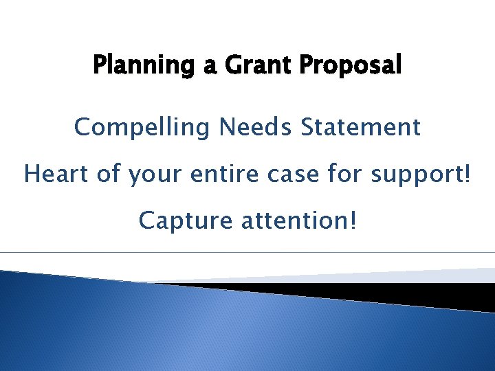Planning a Grant Proposal Compelling Needs Statement Heart of your entire case for support!