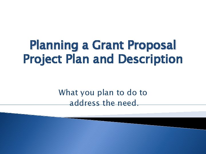 Planning a Grant Proposal Project Plan and Description What you plan to do to