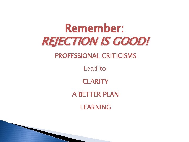 Remember: REJECTION IS GOOD! PROFESSIONAL CRITICISMS Lead to: CLARITY A BETTER PLAN LEARNING 