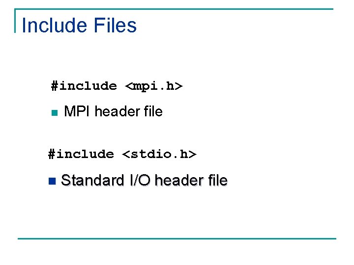 Include Files #include <mpi. h> n MPI header file #include <stdio. h> n Standard