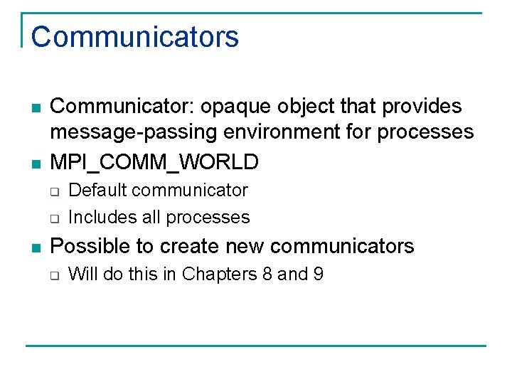 Communicators n n Communicator: opaque object that provides message-passing environment for processes MPI_COMM_WORLD q