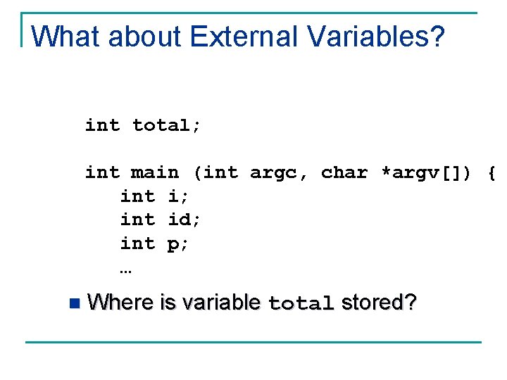 What about External Variables? int total; int main (int argc, char *argv[]) { int