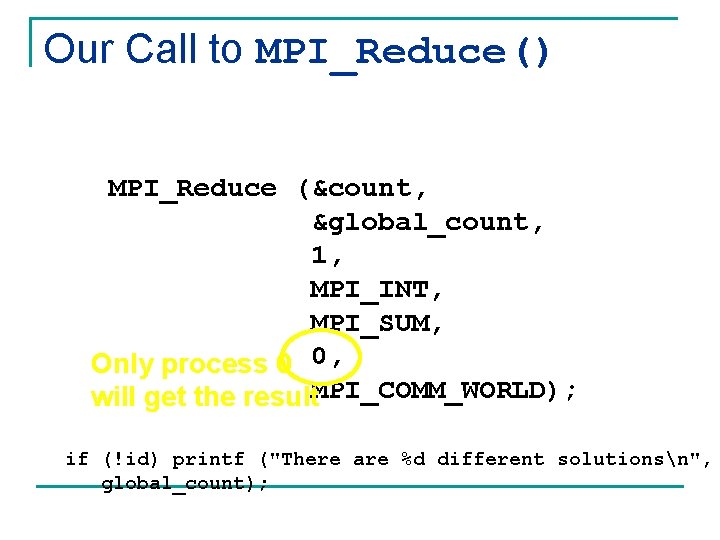 Our Call to MPI_Reduce() MPI_Reduce (&count, &global_count, 1, MPI_INT, MPI_SUM, Only process 0 0,