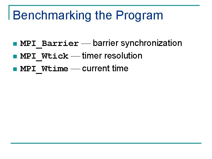 Benchmarking the Program n n n MPI_Barrier barrier synchronization MPI_Wtick timer resolution MPI_Wtime current